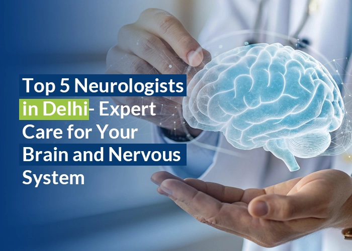 Best Neurologists In Delhi For Brain And Nervous System Care